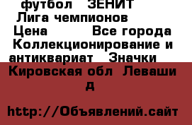 1.1) футбол : ЗЕНИТ 08-09 Лига чемпионов  № 13 › Цена ­ 590 - Все города Коллекционирование и антиквариат » Значки   . Кировская обл.,Леваши д.